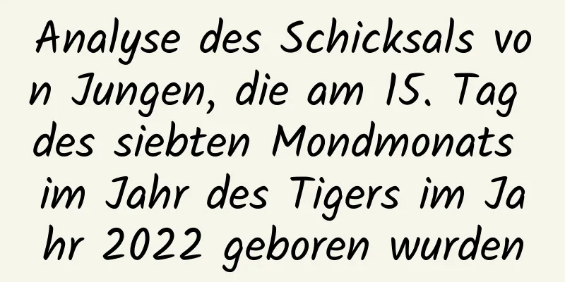 Analyse des Schicksals von Jungen, die am 15. Tag des siebten Mondmonats im Jahr des Tigers im Jahr 2022 geboren wurden