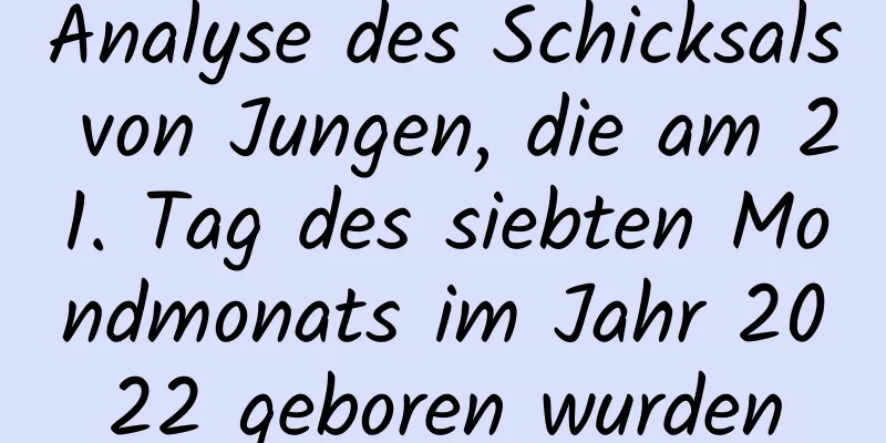 Analyse des Schicksals von Jungen, die am 21. Tag des siebten Mondmonats im Jahr 2022 geboren wurden