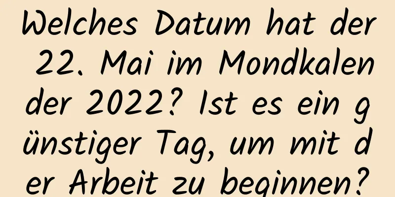 Welches Datum hat der 22. Mai im Mondkalender 2022? Ist es ein günstiger Tag, um mit der Arbeit zu beginnen?