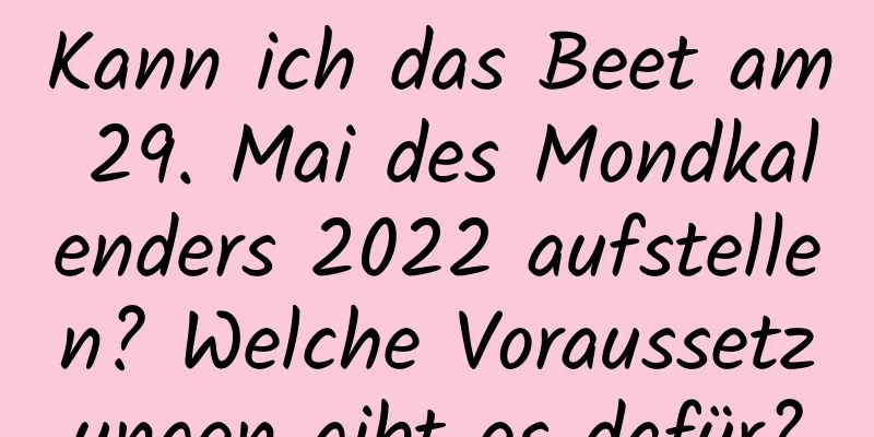 Kann ich das Beet am 29. Mai des Mondkalenders 2022 aufstellen? Welche Voraussetzungen gibt es dafür?