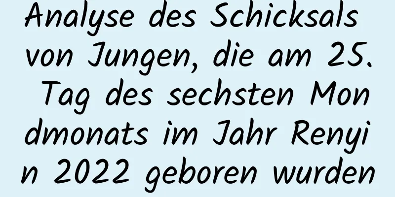 Analyse des Schicksals von Jungen, die am 25. Tag des sechsten Mondmonats im Jahr Renyin 2022 geboren wurden