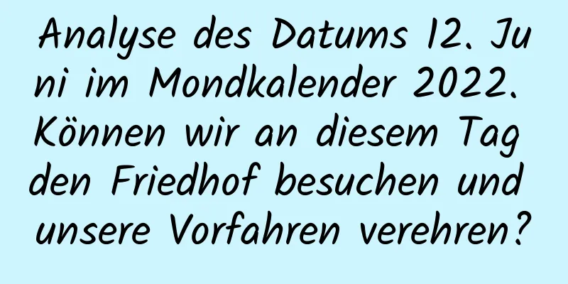 Analyse des Datums 12. Juni im Mondkalender 2022. Können wir an diesem Tag den Friedhof besuchen und unsere Vorfahren verehren?