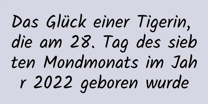 Das Glück einer Tigerin, die am 28. Tag des siebten Mondmonats im Jahr 2022 geboren wurde