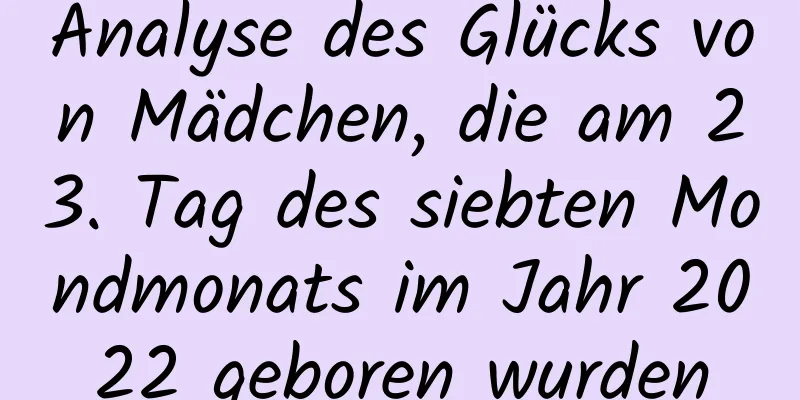 Analyse des Glücks von Mädchen, die am 23. Tag des siebten Mondmonats im Jahr 2022 geboren wurden