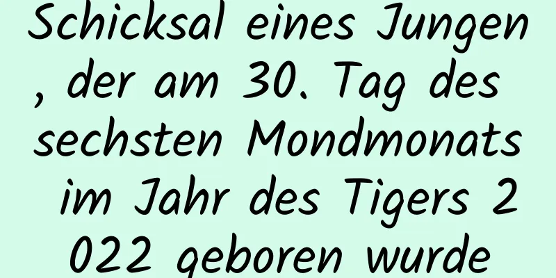 Schicksal eines Jungen, der am 30. Tag des sechsten Mondmonats im Jahr des Tigers 2022 geboren wurde