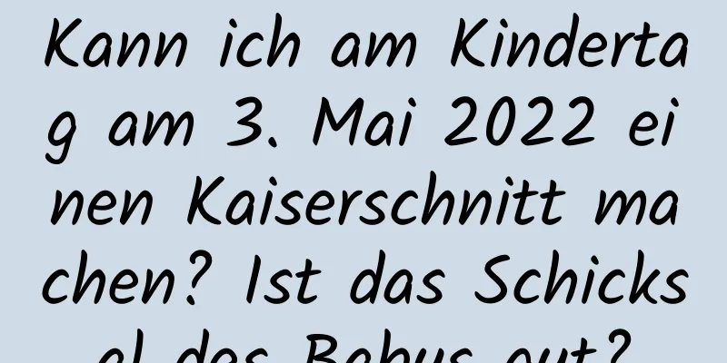 Kann ich am Kindertag am 3. Mai 2022 einen Kaiserschnitt machen? Ist das Schicksal des Babys gut?