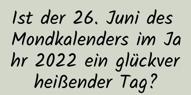 Ist der 26. Juni des Mondkalenders im Jahr 2022 ein glückverheißender Tag?