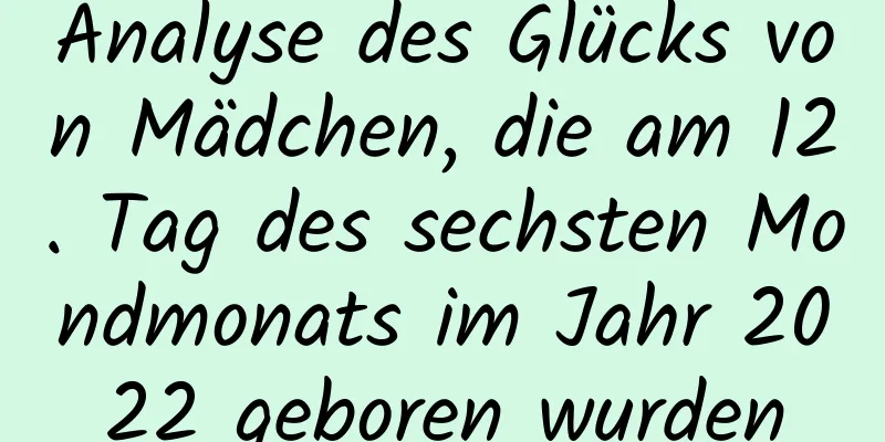 Analyse des Glücks von Mädchen, die am 12. Tag des sechsten Mondmonats im Jahr 2022 geboren wurden