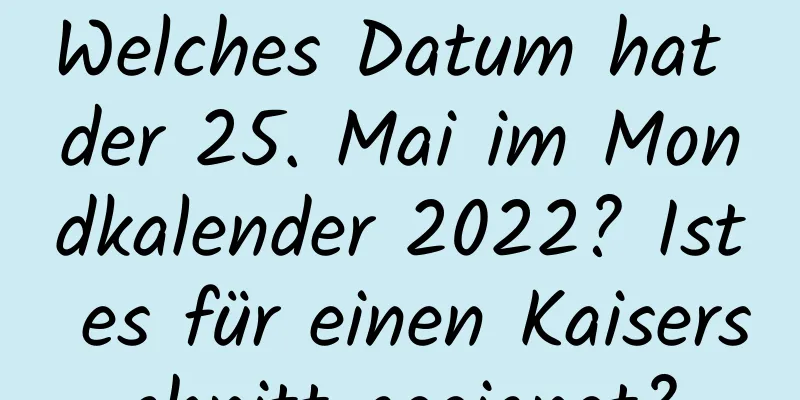 Welches Datum hat der 25. Mai im Mondkalender 2022? Ist es für einen Kaiserschnitt geeignet?