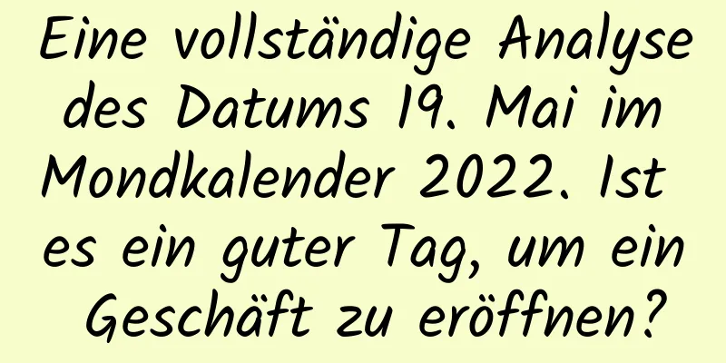 Eine vollständige Analyse des Datums 19. Mai im Mondkalender 2022. Ist es ein guter Tag, um ein Geschäft zu eröffnen?