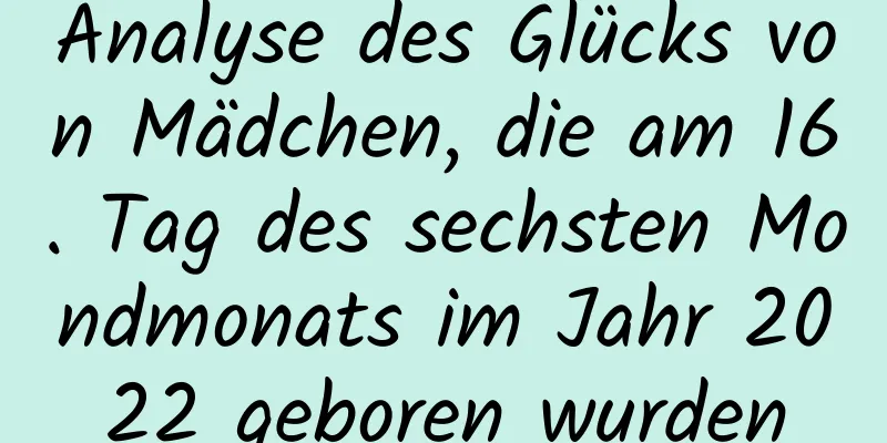 Analyse des Glücks von Mädchen, die am 16. Tag des sechsten Mondmonats im Jahr 2022 geboren wurden