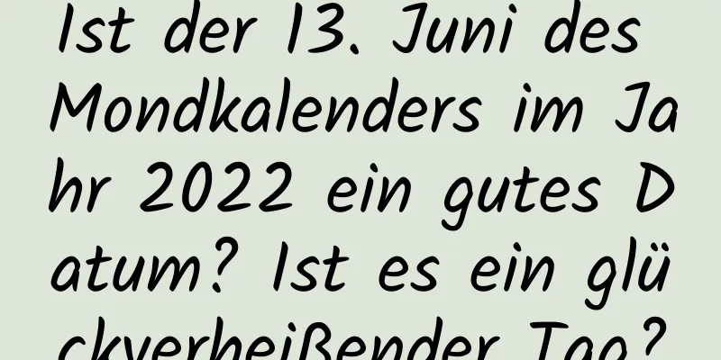 Ist der 13. Juni des Mondkalenders im Jahr 2022 ein gutes Datum? Ist es ein glückverheißender Tag?