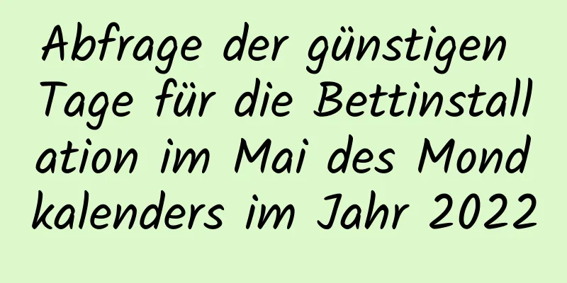 Abfrage der günstigen Tage für die Bettinstallation im Mai des Mondkalenders im Jahr 2022