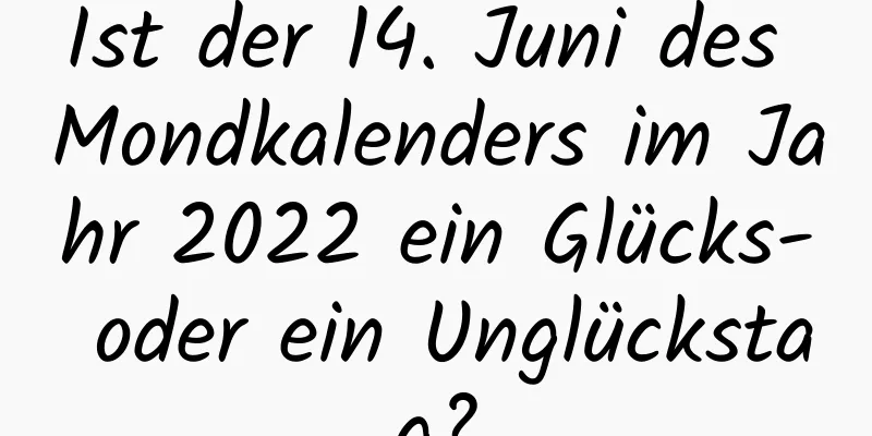 Ist der 14. Juni des Mondkalenders im Jahr 2022 ein Glücks- oder ein Unglückstag?