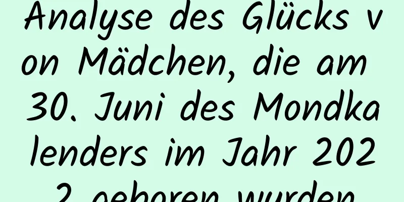 Analyse des Glücks von Mädchen, die am 30. Juni des Mondkalenders im Jahr 2022 geboren wurden