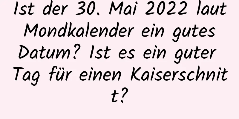 Ist der 30. Mai 2022 laut Mondkalender ein gutes Datum? Ist es ein guter Tag für einen Kaiserschnitt?