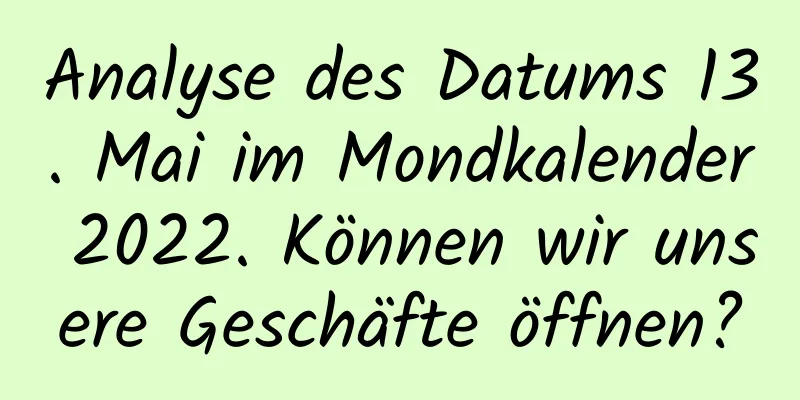 Analyse des Datums 13. Mai im Mondkalender 2022. Können wir unsere Geschäfte öffnen?