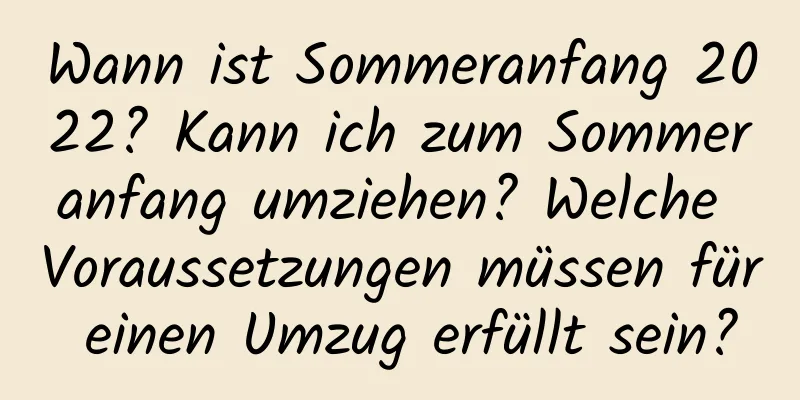 Wann ist Sommeranfang 2022? Kann ich zum Sommeranfang umziehen? Welche Voraussetzungen müssen für einen Umzug erfüllt sein?