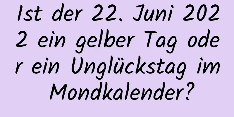 Ist der 22. Juni 2022 ein gelber Tag oder ein Unglückstag im Mondkalender?