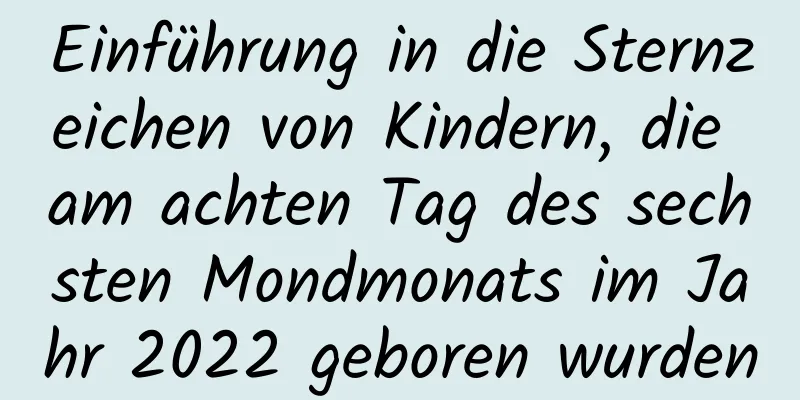 Einführung in die Sternzeichen von Kindern, die am achten Tag des sechsten Mondmonats im Jahr 2022 geboren wurden