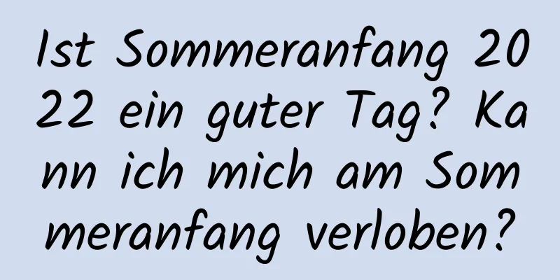 Ist Sommeranfang 2022 ein guter Tag? Kann ich mich am Sommeranfang verloben?