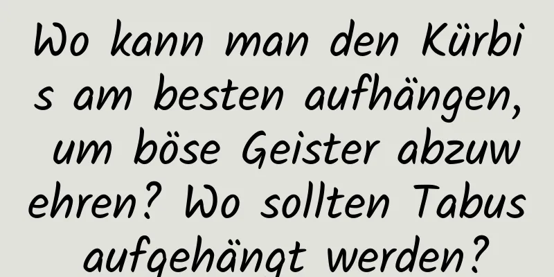 Wo kann man den Kürbis am besten aufhängen, um böse Geister abzuwehren? Wo sollten Tabus aufgehängt werden?