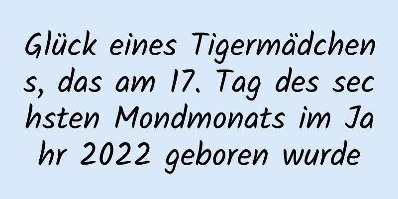 Glück eines Tigermädchens, das am 17. Tag des sechsten Mondmonats im Jahr 2022 geboren wurde