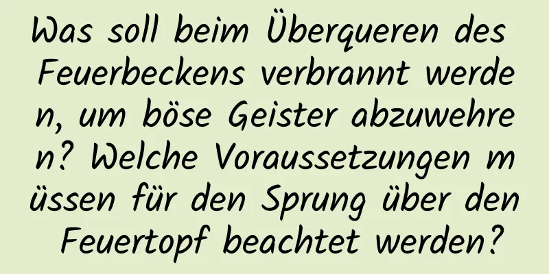 Was soll beim Überqueren des Feuerbeckens verbrannt werden, um böse Geister abzuwehren? Welche Voraussetzungen müssen für den Sprung über den Feuertopf beachtet werden?