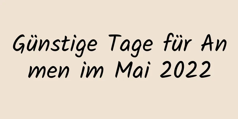 Günstige Tage für Anmen im Mai 2022