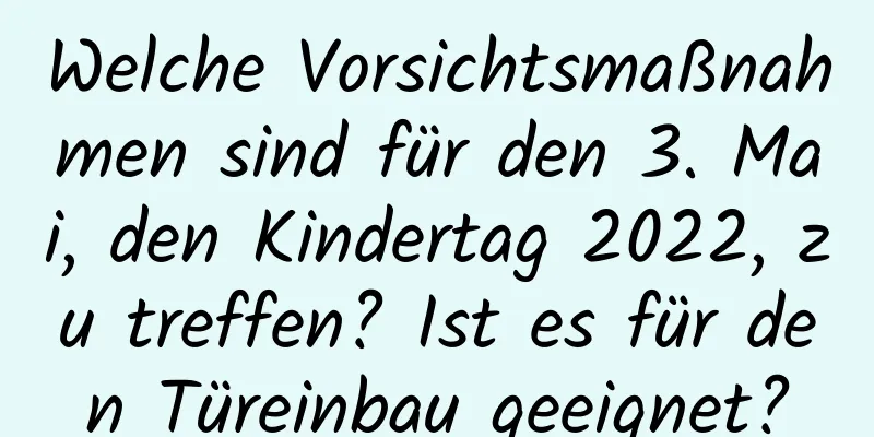 Welche Vorsichtsmaßnahmen sind für den 3. Mai, den Kindertag 2022, zu treffen? Ist es für den Türeinbau geeignet?