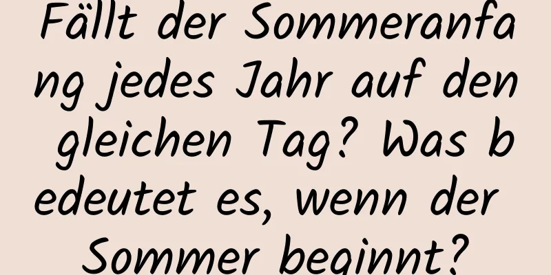 Fällt der Sommeranfang jedes Jahr auf den gleichen Tag? Was bedeutet es, wenn der Sommer beginnt?