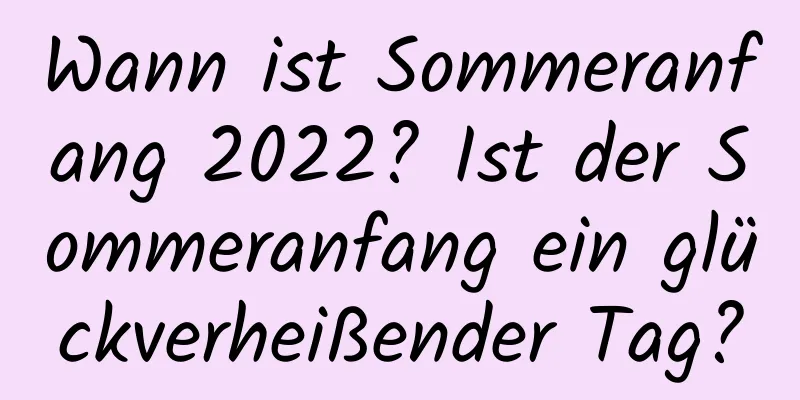 Wann ist Sommeranfang 2022? Ist der Sommeranfang ein glückverheißender Tag?