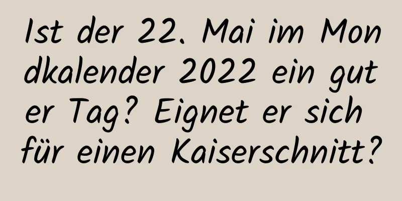 Ist der 22. Mai im Mondkalender 2022 ein guter Tag? Eignet er sich für einen Kaiserschnitt?