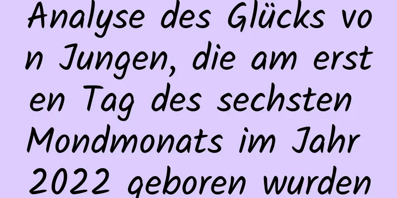 Analyse des Glücks von Jungen, die am ersten Tag des sechsten Mondmonats im Jahr 2022 geboren wurden