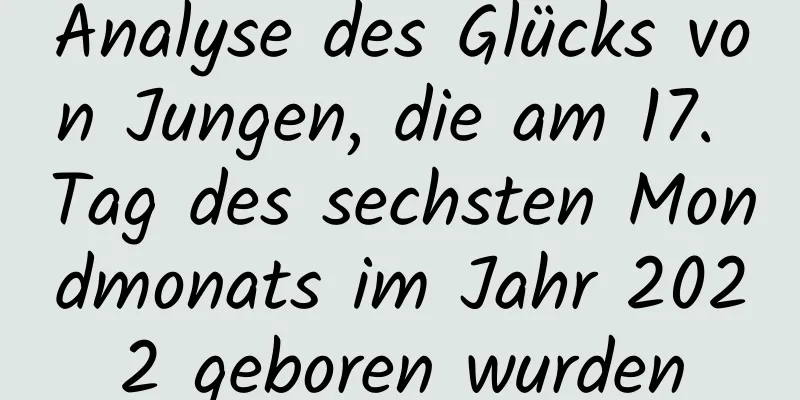 Analyse des Glücks von Jungen, die am 17. Tag des sechsten Mondmonats im Jahr 2022 geboren wurden