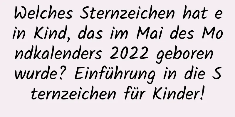 Welches Sternzeichen hat ein Kind, das im Mai des Mondkalenders 2022 geboren wurde? Einführung in die Sternzeichen für Kinder!