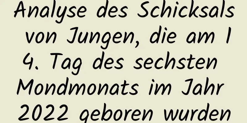 Analyse des Schicksals von Jungen, die am 14. Tag des sechsten Mondmonats im Jahr 2022 geboren wurden