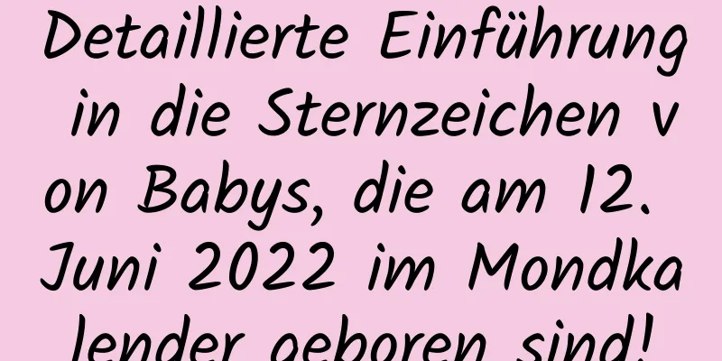 Detaillierte Einführung in die Sternzeichen von Babys, die am 12. Juni 2022 im Mondkalender geboren sind!