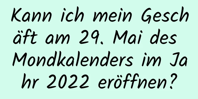 Kann ich mein Geschäft am 29. Mai des Mondkalenders im Jahr 2022 eröffnen?