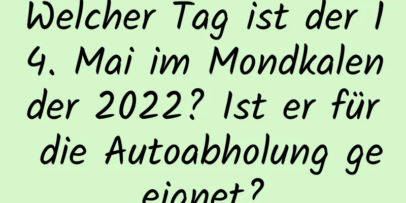 Welcher Tag ist der 14. Mai im Mondkalender 2022? Ist er für die Autoabholung geeignet?