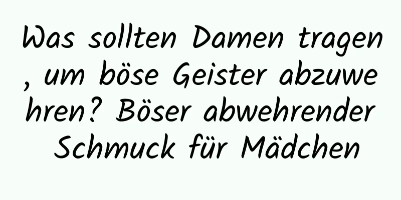 Was sollten Damen tragen, um böse Geister abzuwehren? Böser abwehrender Schmuck für Mädchen