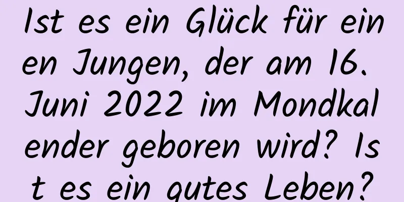 Ist es ein Glück für einen Jungen, der am 16. Juni 2022 im Mondkalender geboren wird? Ist es ein gutes Leben?