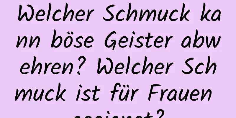 Welcher Schmuck kann böse Geister abwehren? Welcher Schmuck ist für Frauen geeignet?