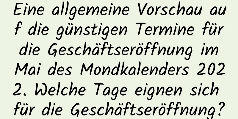 Eine allgemeine Vorschau auf die günstigen Termine für die Geschäftseröffnung im Mai des Mondkalenders 2022. Welche Tage eignen sich für die Geschäftseröffnung?