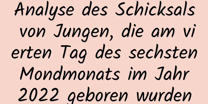 Analyse des Schicksals von Jungen, die am vierten Tag des sechsten Mondmonats im Jahr 2022 geboren wurden