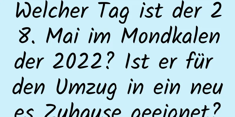 Welcher Tag ist der 28. Mai im Mondkalender 2022? Ist er für den Umzug in ein neues Zuhause geeignet?