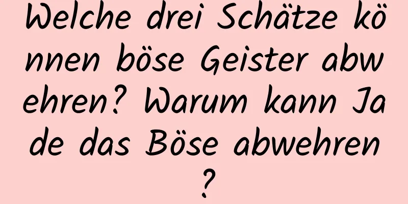 Welche drei Schätze können böse Geister abwehren? Warum kann Jade das Böse abwehren?