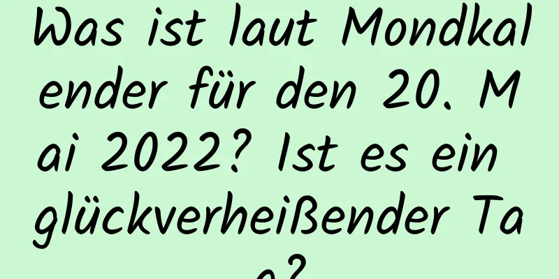 Was ist laut Mondkalender für den 20. Mai 2022? Ist es ein glückverheißender Tag?