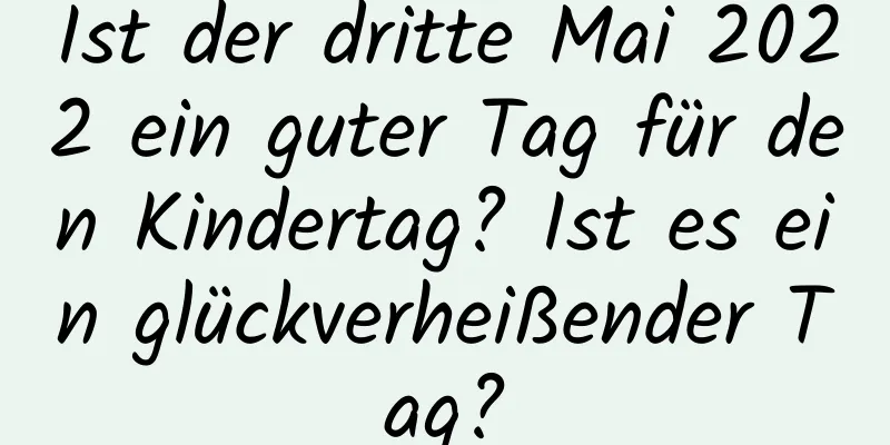 Ist der dritte Mai 2022 ein guter Tag für den Kindertag? Ist es ein glückverheißender Tag?