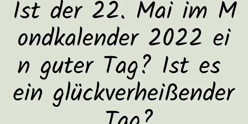 Ist der 22. Mai im Mondkalender 2022 ein guter Tag? Ist es ein glückverheißender Tag?